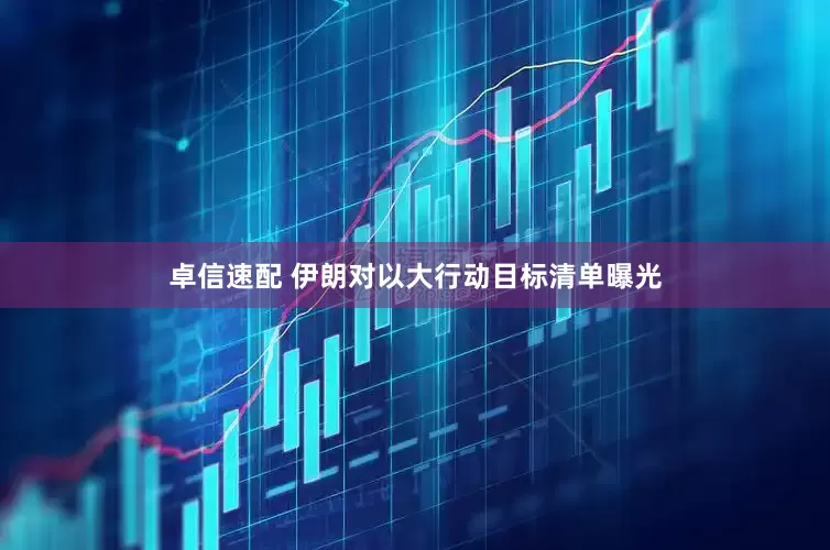 卓信速配 伊朗对以大行动目标清单曝光