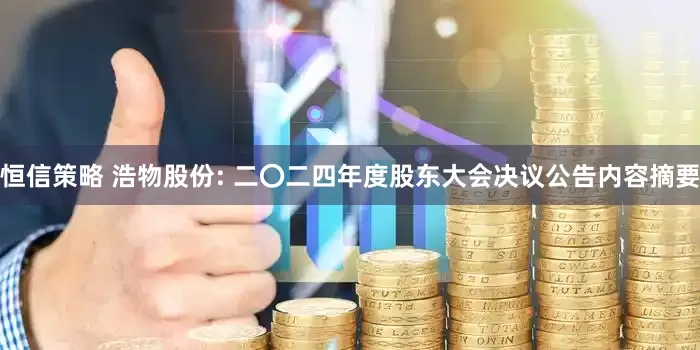 恒信策略 浩物股份: 二〇二四年度股东大会决议公告内容摘要