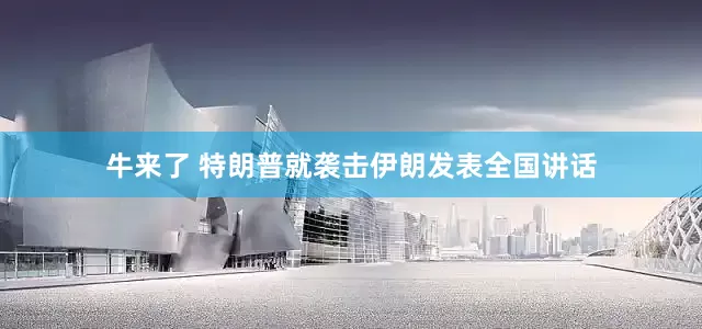 牛来了 特朗普就袭击伊朗发表全国讲话