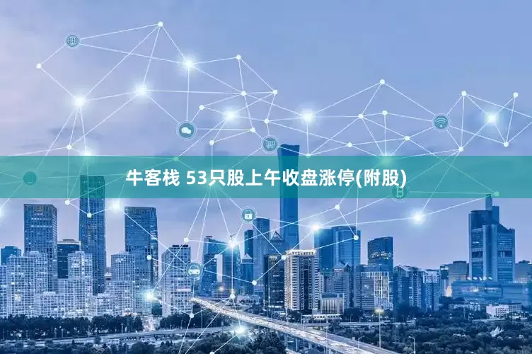 牛客栈 53只股上午收盘涨停(附股)