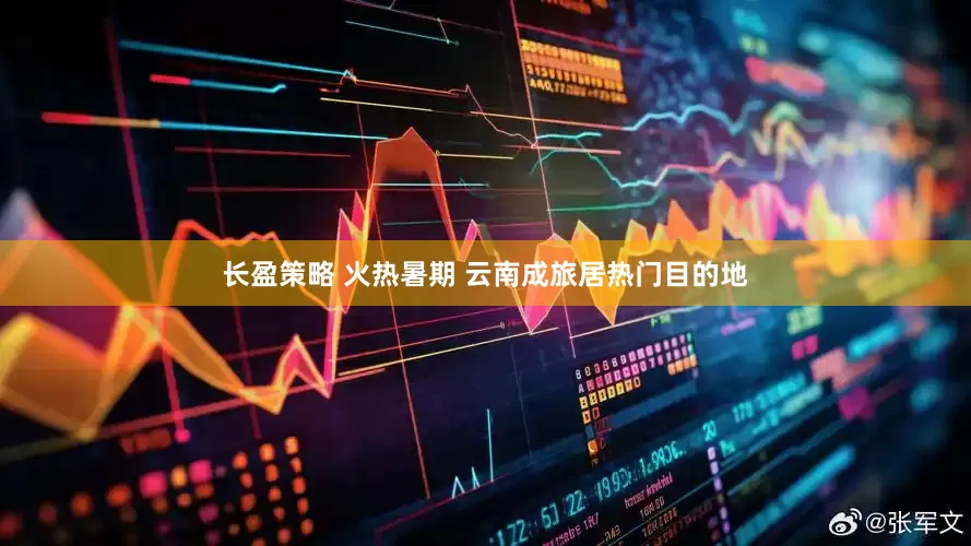 长盈策略 火热暑期 云南成旅居热门目的地