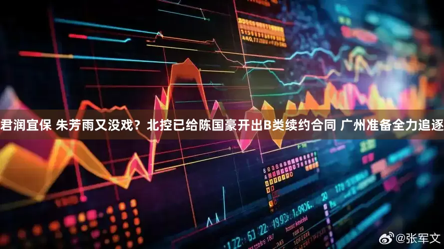 君润宜保 朱芳雨又没戏？北控已给陈国豪开出B类续约合同 广州准备全力追逐