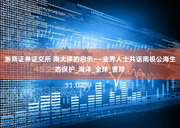 浙商证券证交所 南大洋的启示——业界人士共话南极公海生态保护_海洋_全球_曹玲