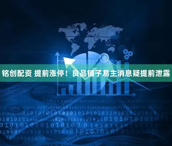 铭创配资 提前涨停！良品铺子易主消息疑提前泄露