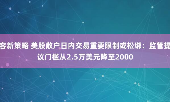 容新策略 美股散户日内交易重要限制或松绑：监管提议门槛从2.5万美元降至2000