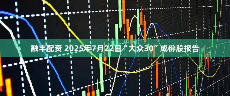 融丰配资 2025年7月22日“大众30”成份股报告