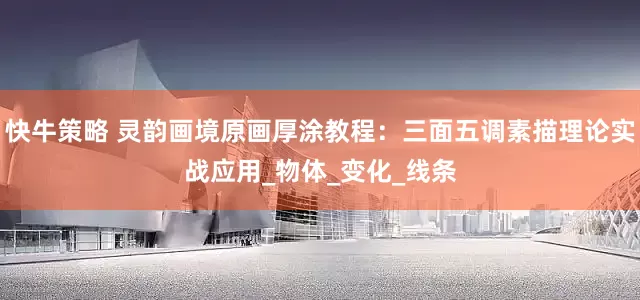 快牛策略 灵韵画境原画厚涂教程：三面五调素描理论实战应用_物体_变化_线条