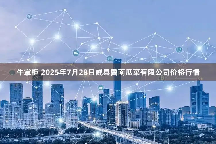 牛掌柜 2025年7月28日威县冀南瓜菜有限公司价格行情