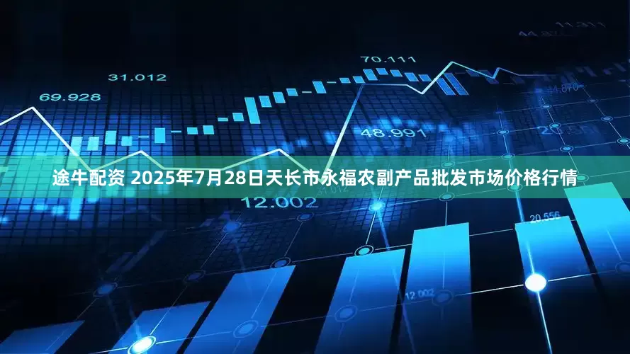 途牛配资 2025年7月28日天长市永福农副产品批发市场价格行情