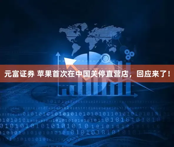 元富证券 苹果首次在中国关停直营店，回应来了！