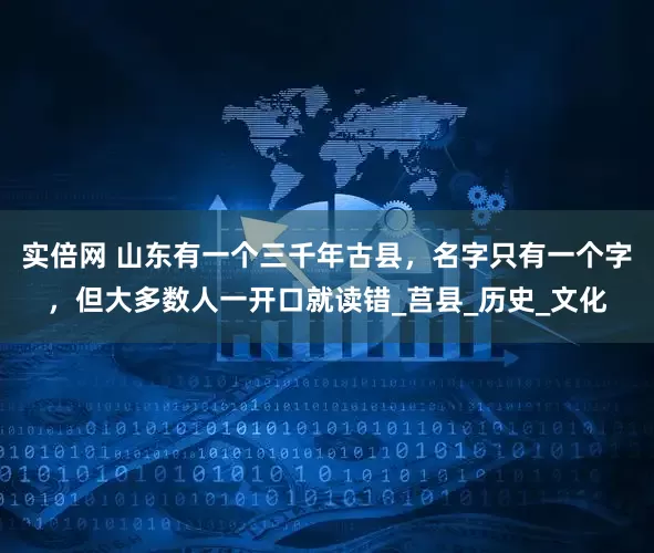 实倍网 山东有一个三千年古县，名字只有一个字，但大多数人一开口就读错_莒县_历史_文化