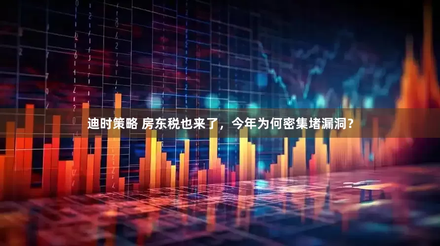迪时策略 房东税也来了，今年为何密集堵漏洞？