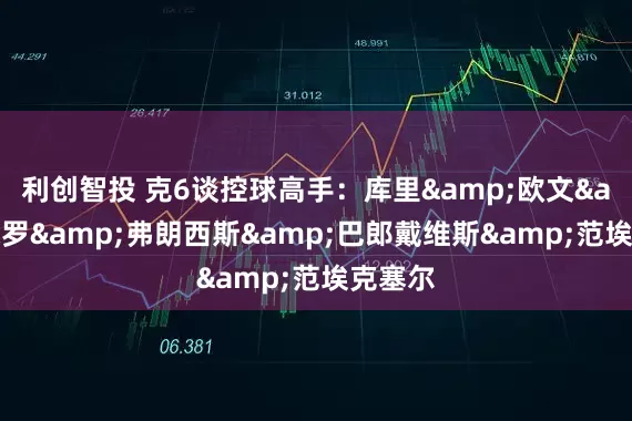 利创智投 克6谈控球高手：库里&欧文&保罗&弗朗西斯&巴郎戴维斯&范埃克塞尔