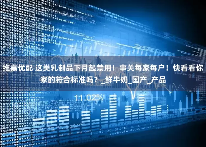 维嘉优配 这类乳制品下月起禁用！事关每家每户！快看看你家的符合标准吗？_鲜牛奶_国产_产品