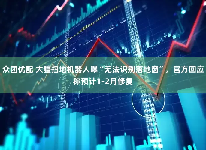 众团优配 大疆扫地机器人曝“无法识别落地窗”，官方回应称预计1-2月修复