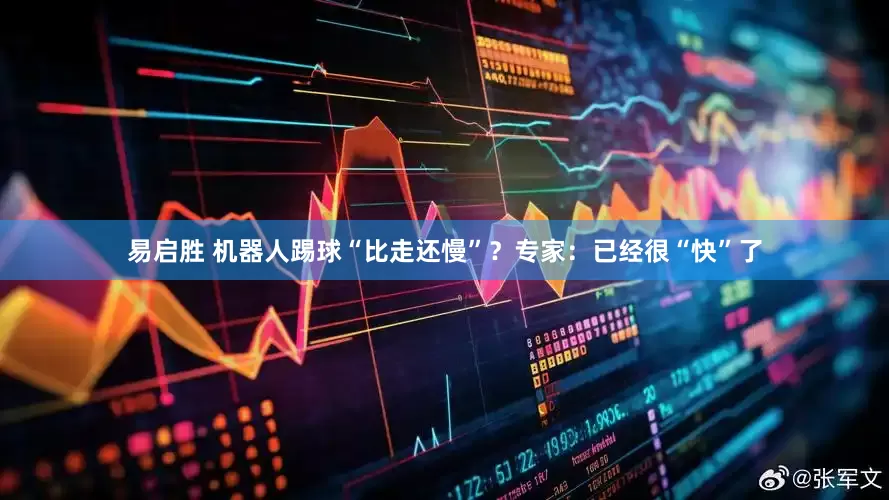 易启胜 机器人踢球“比走还慢”？专家：已经很“快”了