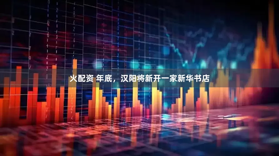 火配资 年底，汉阳将新开一家新华书店