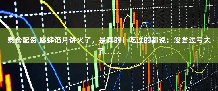 泰仓配资 蟋蟀馅月饼火了，是真的！吃过的都说：没尝过亏大了……