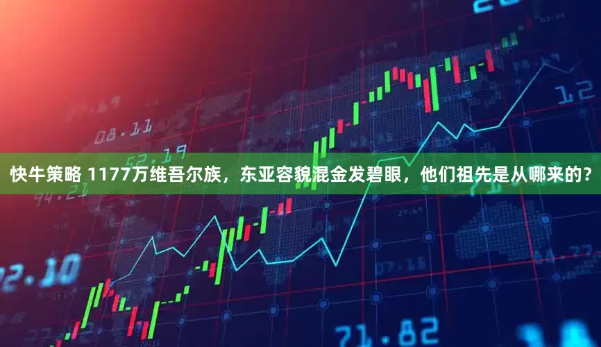 快牛策略 1177万维吾尔族，东亚容貌混金发碧眼，他们祖先是从哪来的？
