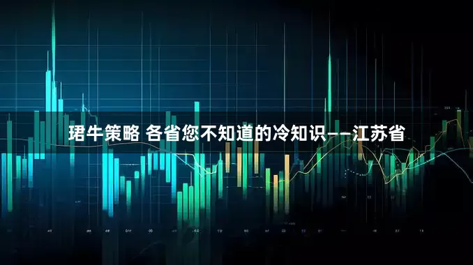 珺牛策略 各省您不知道的冷知识——江苏省