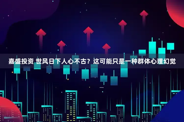 嘉盛投资 世风日下人心不古？这可能只是一种群体心理幻觉