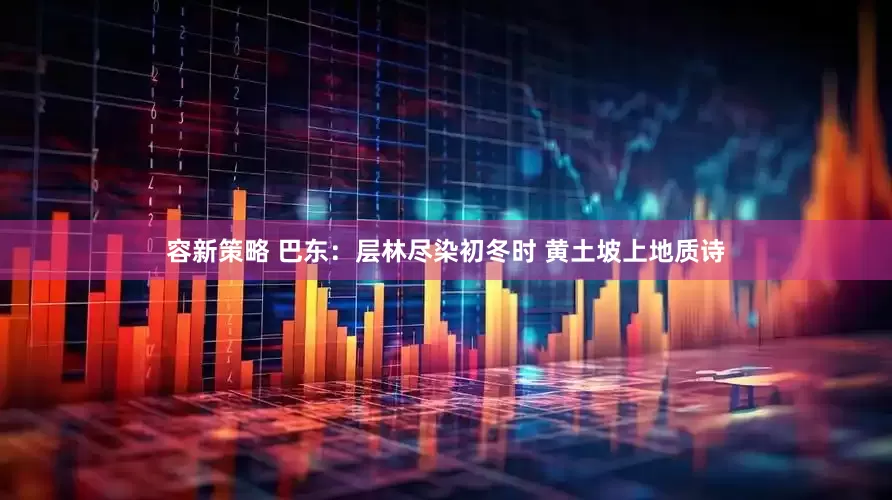 容新策略 巴东：层林尽染初冬时 黄土坡上地质诗
