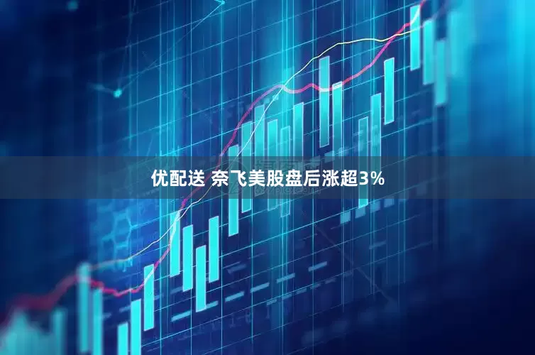 优配送 奈飞美股盘后涨超3%
