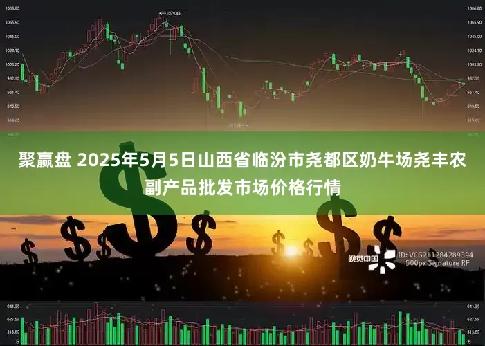聚赢盘 2025年5月5日山西省临汾市尧都区奶牛场尧丰农副产品批发市场价格行情