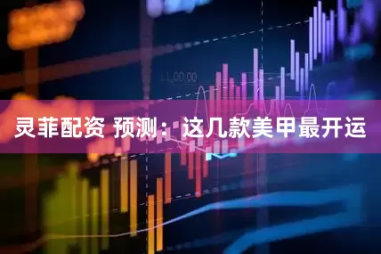 灵菲配资 预测：这几款美甲最开运