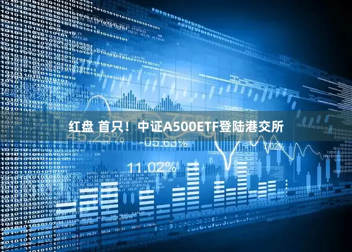 红盘 首只！中证A500ETF登陆港交所