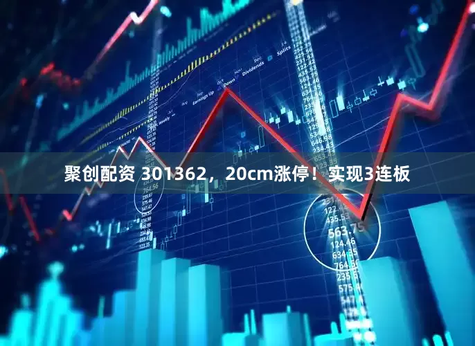 聚创配资 301362，20cm涨停！实现3连板