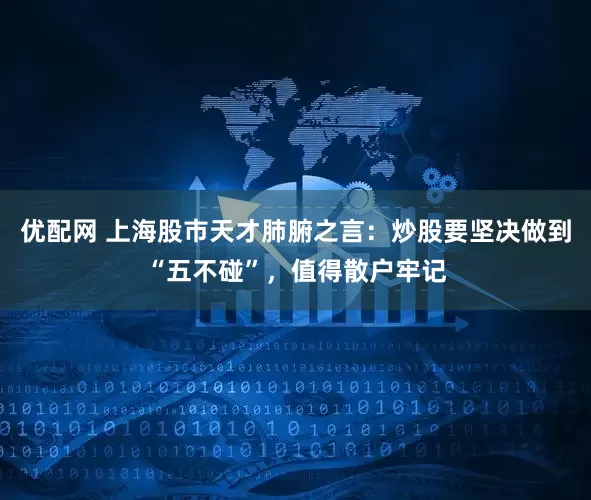 优配网 上海股市天才肺腑之言：炒股要坚决做到“五不碰”，值得散户牢记