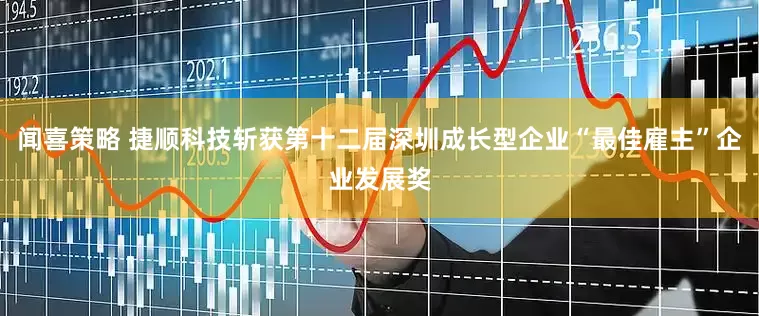 闻喜策略 捷顺科技斩获第十二届深圳成长型企业“最佳雇主”企业发展奖