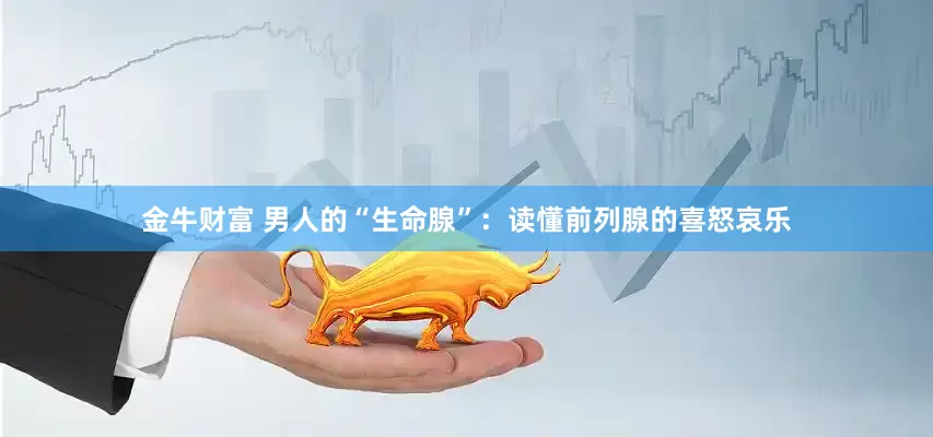金牛财富 男人的“生命腺”：读懂前列腺的喜怒哀乐
