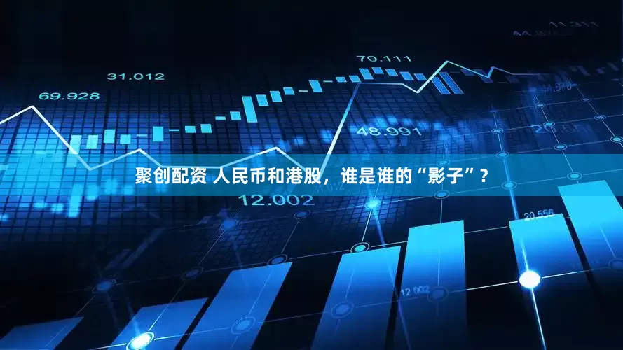 聚创配资 人民币和港股，谁是谁的“影子”？