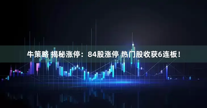 牛策略 揭秘涨停：84股涨停 热门股收获6连板！