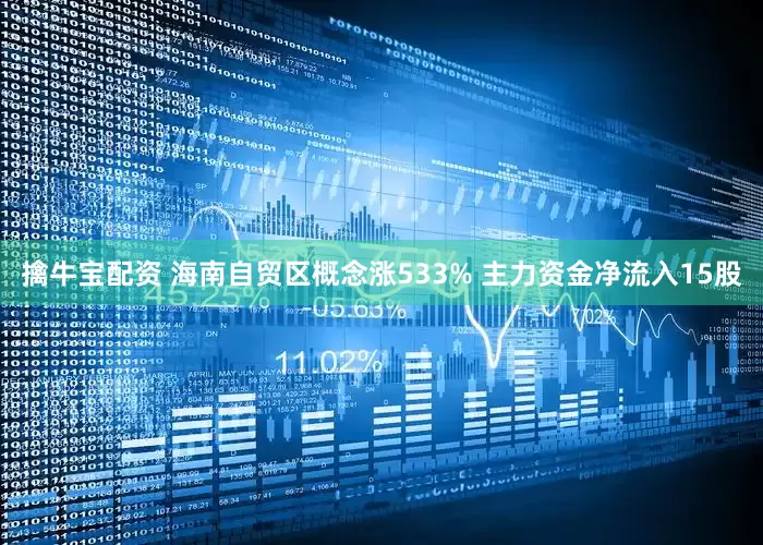 擒牛宝配资 海南自贸区概念涨533% 主力资金净流入15股