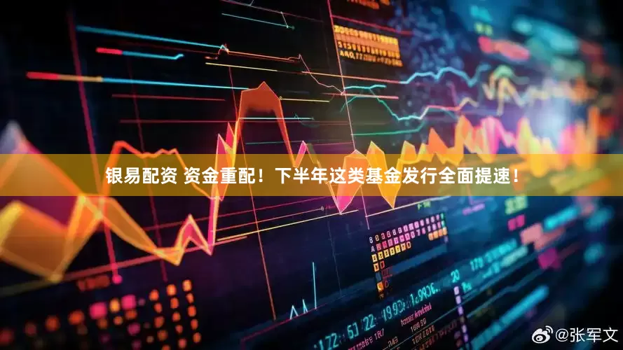 银易配资 资金重配！下半年这类基金发行全面提速！