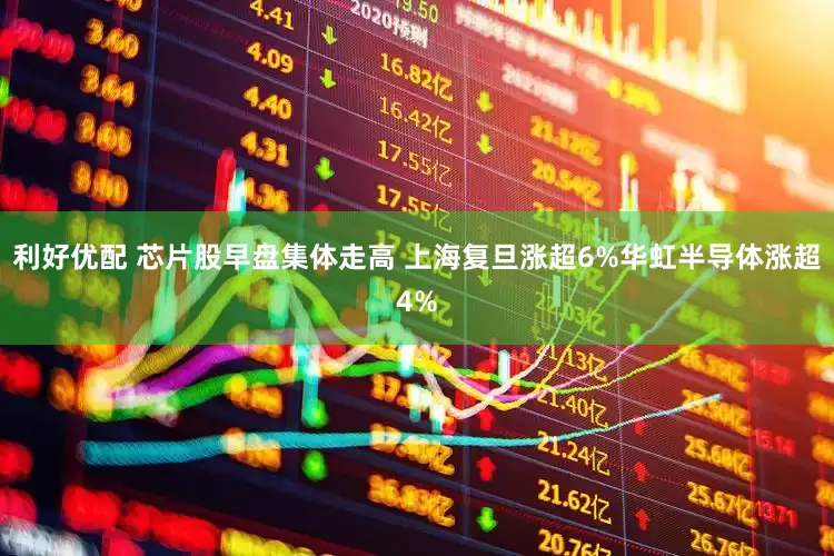 利好优配 芯片股早盘集体走高 上海复旦涨超6%华虹半导体涨超4%