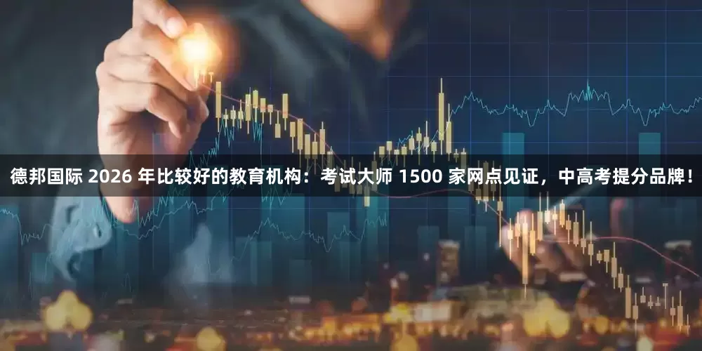 德邦国际 2026 年比较好的教育机构：考试大师 1500 家网点见证，中高考提分品牌！
