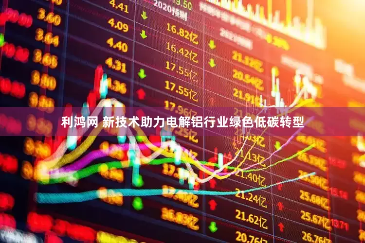 利鸿网 新技术助力电解铝行业绿色低碳转型