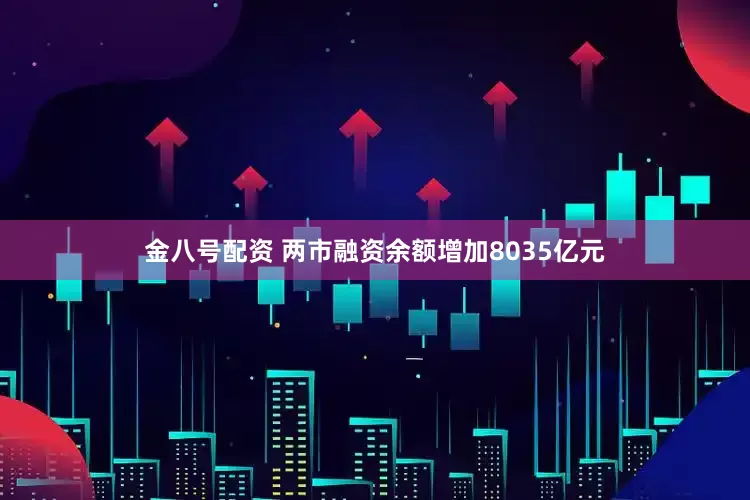 金八号配资 两市融资余额增加8035亿元
