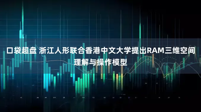 口袋超盘 浙江人形联合香港中文大学提出RAM三维空间理解与操作模型